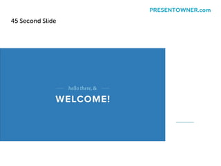45 Second Slide
PRESENTOWNER.com
 