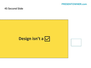 45 Second Slide
PRESENTOWNER.com
 