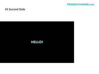 45 Second Slide
PRESENTOWNER.com
 