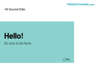 45 Second Slide
PRESENTOWNER.com
 