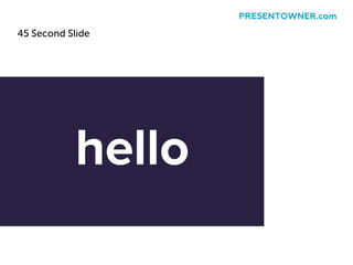 45 Second Slide
PRESENTOWNER.com
 