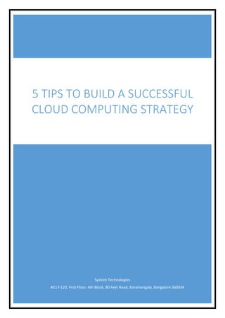 Sysfore Technologies
#117-120, First Floor, 4th Block, 80 Feet Road, Koramangala, Bangalore 560034
5 TIPS TO BUILD A SUCCESSFUL
CLOUD COMPUTING STRATEGY
 