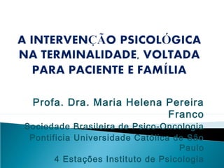 Profa. Dra. Maria Helena Pereira
                          Franco
Sociedade Brasileira de Psico-Oncologia
 Pontificia Universidade Católica de São
                                   Paulo
       4 Estações Instituto de Psicologia
 