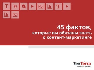 www.texterra.ru
45 фактов,
которые вы обязаны знать
о контент-маркетинге
 