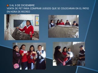 5 AL 9 DE DICIEMBRE
VENTA DE PET PARA COMPRAR JUEGOS QUE SE COLOCARAN EN EL PATIO
EN HORA DE RECREO
 