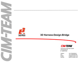 3D Harness-Design-Bridge Technische Informatik GmbH Lämmerweg 55 D - 89079 Ulm Telefon: +49 7305/9309-0 Fax: +49 7305/9309-99 E-Mail: [email_address] Internet: www.cim-team.com 