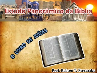 Estudo Panorâmico da Bíblia O  LIVRO  DE  JUÍZES Prof. Robson T. Fernandes 