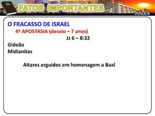 FATOS  IMPORTANTESJUÍZESO FRACASSO DE ISRAEL4ª APOSTASIA (desvio – 7 anos)Jz 6 – 8:32GideãoMidianitas	Altares erguidos em homenagem a Baal