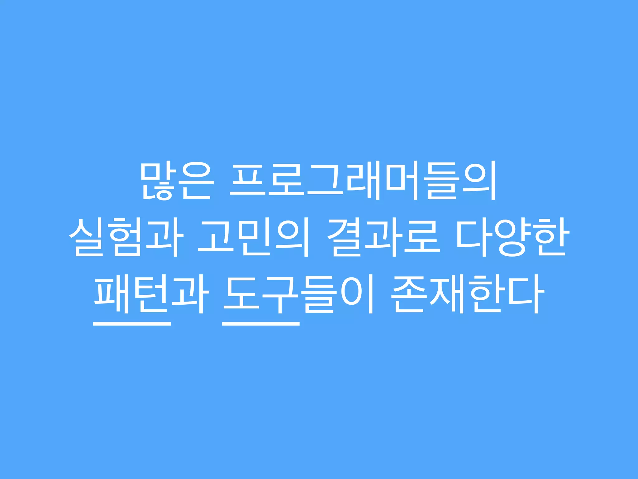 많은 프로그래머들의 
실험과 고민의 결과로 다양한 
패턴과 도구들이 존재한다
 
