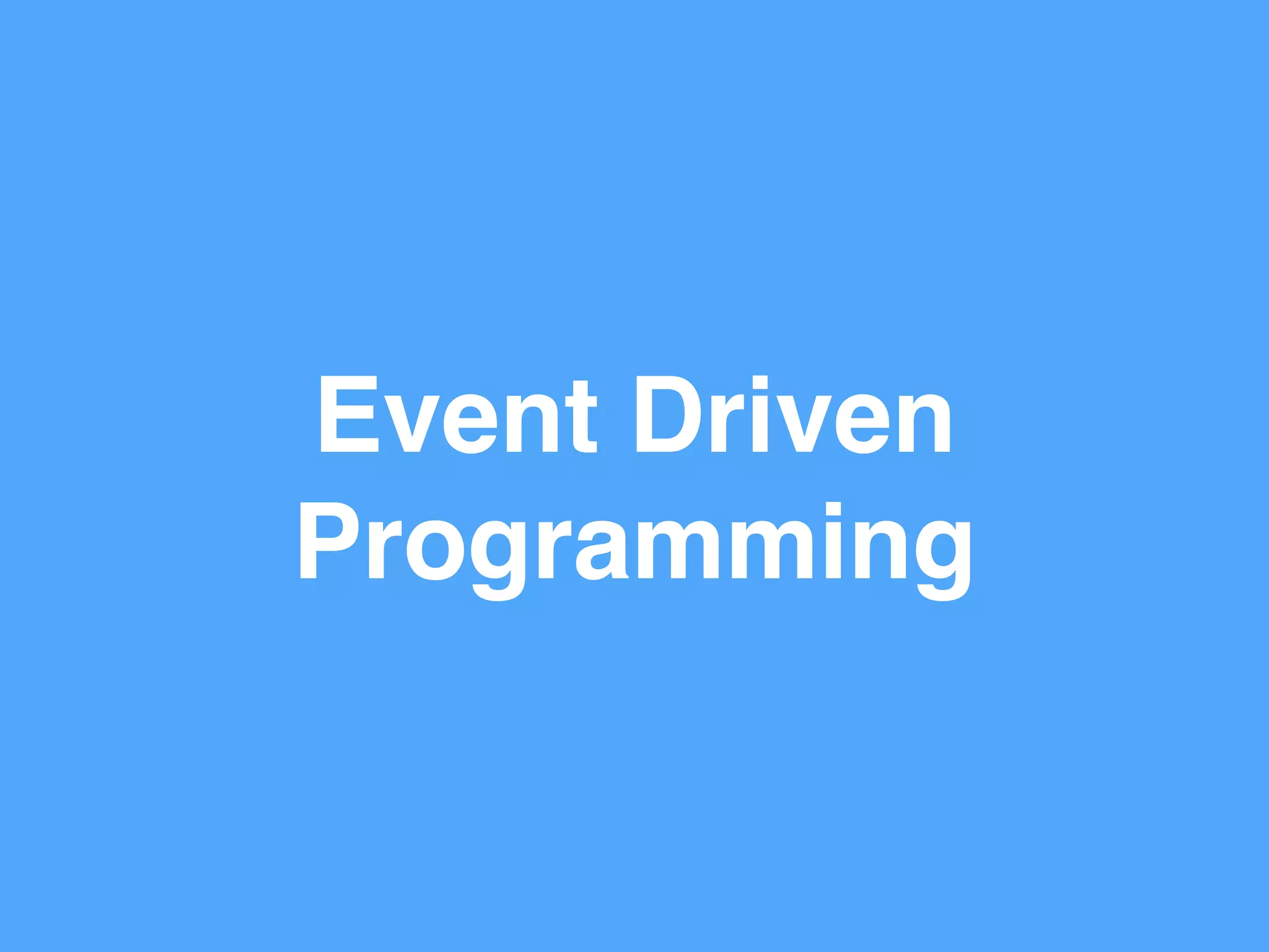 Event Driven!
Programming
 