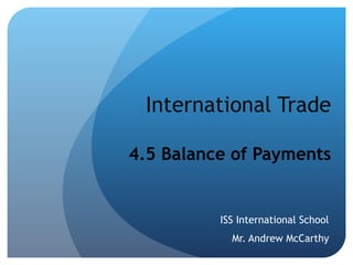 International Trade 4.5 Balance of Payments ISS International School Mr. Andrew McCarthy 