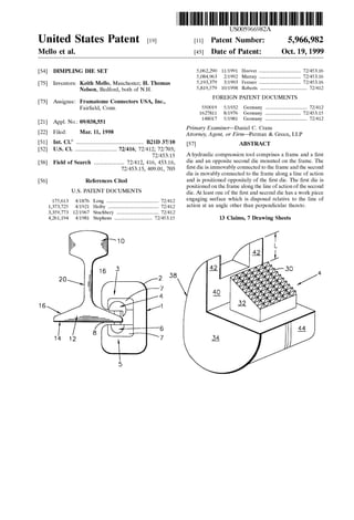 United States Patent [19J
Mello et al.
[54] DIMPLING DIE SET
[75] Inventors: Keith Mello, Manchester; H. Thomas
Nelson, Bedford, both of N.H.
[73] Assignee: Framatome Connectors USA, Inc.,
Fairfield, Conn.
[21] Appl. No.: 09/038,551
[22] Filed: Mar. 11, 1998
[51]
[52]
[58]
[56]
16
Int. Cl.6
..................................................... B21D 37/10
U.S. Cl. ................................. 72/416; 72/412; 72/703;
72/453.15
Field of Search ........................ 72/412, 416, 453.16,
175,613
1,373,725
3,359,773
4,261,194
72/453.15, 409.01, 703
References Cited
U.S. PATENT DOCUMENTS
4/1876 Long ......................................... 72/412
4/1921 Heiby ........................................ 72/412
12/1967 Stuchbery ................................. 72/412
4/1981 Stephens .............................. 72/453.15
10
38
5
111111 1111111111111111111111111111111111111111111111111111111111111
US005966982A
[11] Patent Number:
[45] Date of Patent:
5,966,982
Oct. 19, 1999
5,062,290
5,084,963
5,193,379
5,819,579
11/1991 Hoover ................................. 72/453.16
2/1992 Murray ................................. 72/453.16
3/1993 Ferraro ................................. 72/453.16
10/1998 Roberts ..................................... 72/412
FOREIGN PATENT DOCUMENTS
550019
1627811
148017
5/1932 Germany ................................. 72/412
8/1976 Germany ............................ 72/453.15
5/1981 Germany ................................. 72/412
Primary Examiner-Daniel C. Crane
Attorney, Agent, or Firm---Perman & Green, LLP
[57] ABSTRACT
A hydraulic compression tool comprises a frame and a first
die and an opposite second die mounted on the frame. The
first die is immovably connected to the frame and the second
die is movably connected to the frame along a line of action
and is positioned oppositely of the first die. The first die is
positioned on the frame along the line of action of the second
die. At least one of the first and second die has a work piece
engaging surface which is disposed relative to the line of
action at an angle other than perpendicular thereto.
13 Claims, 7 Drawing Sheets
 