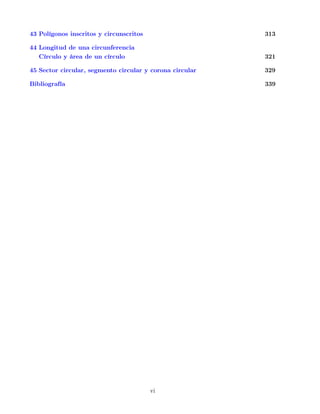43 Polígonos inscritos y circunscritos 313
44 Longitud de una circunferencia
Círculo y área de un círculo 321
45 Sector circular, segmento circular y corona circular 329
Bibliografía 339
vi
 