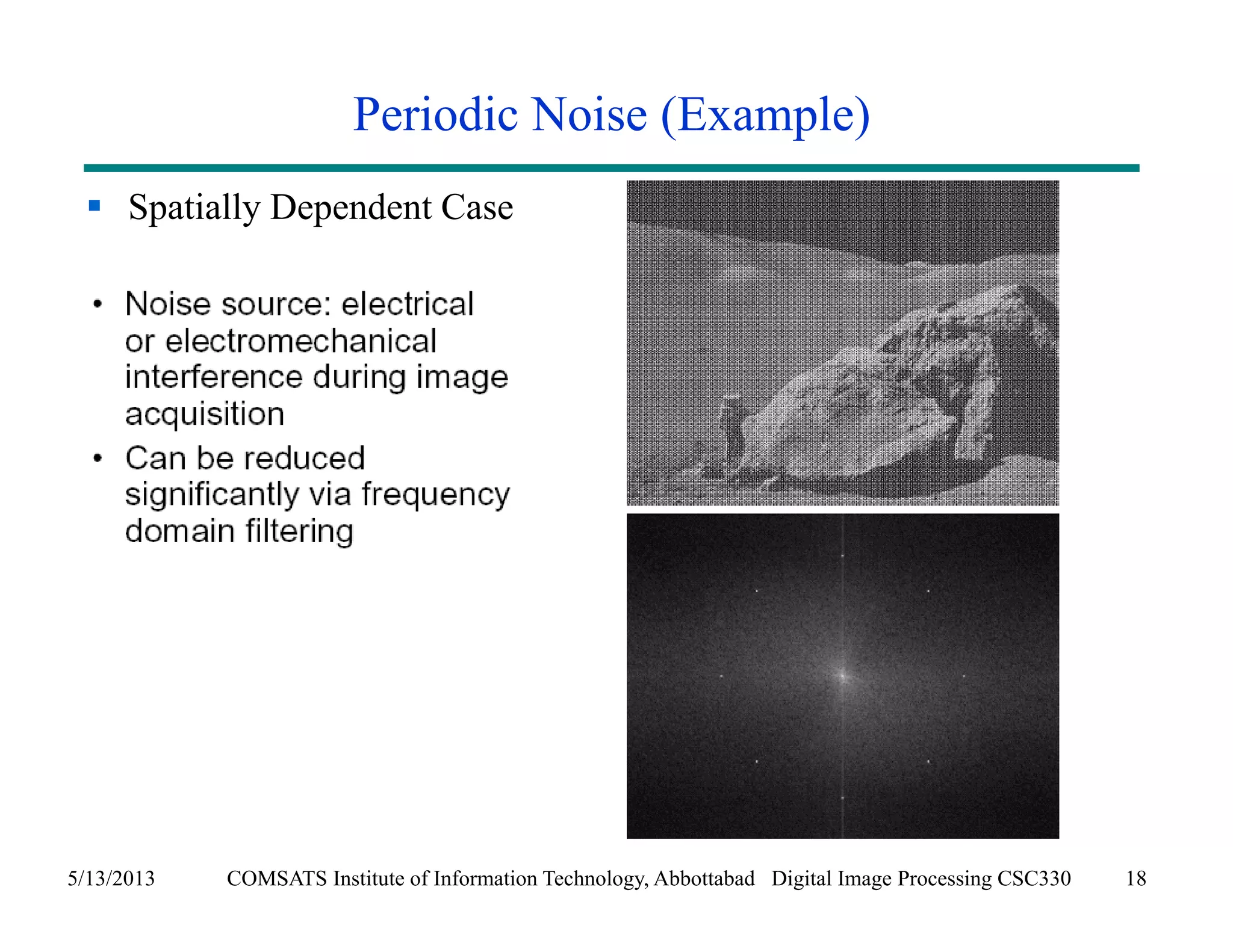 Periodic Noise (Example) 
 Spatially Dependent Case 
5/13/2013 COMSATS Institute of Information Technology, Abbottabad Digital Image Processing CSC330 18 
 
