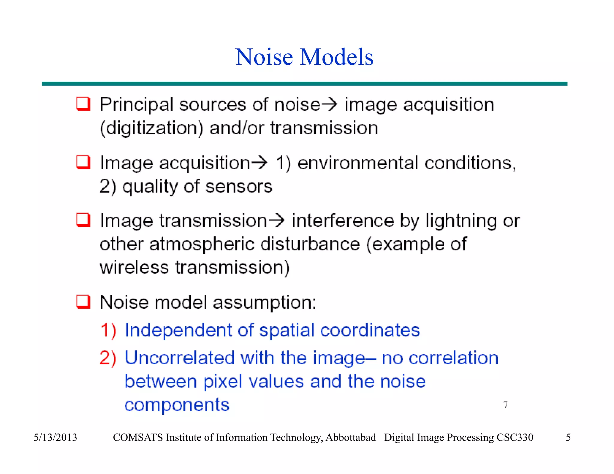 Noise Models 
5/13/2013 COMSATS Institute of Information Technology, Abbottabad Digital Image Processing CSC330 5 
 
