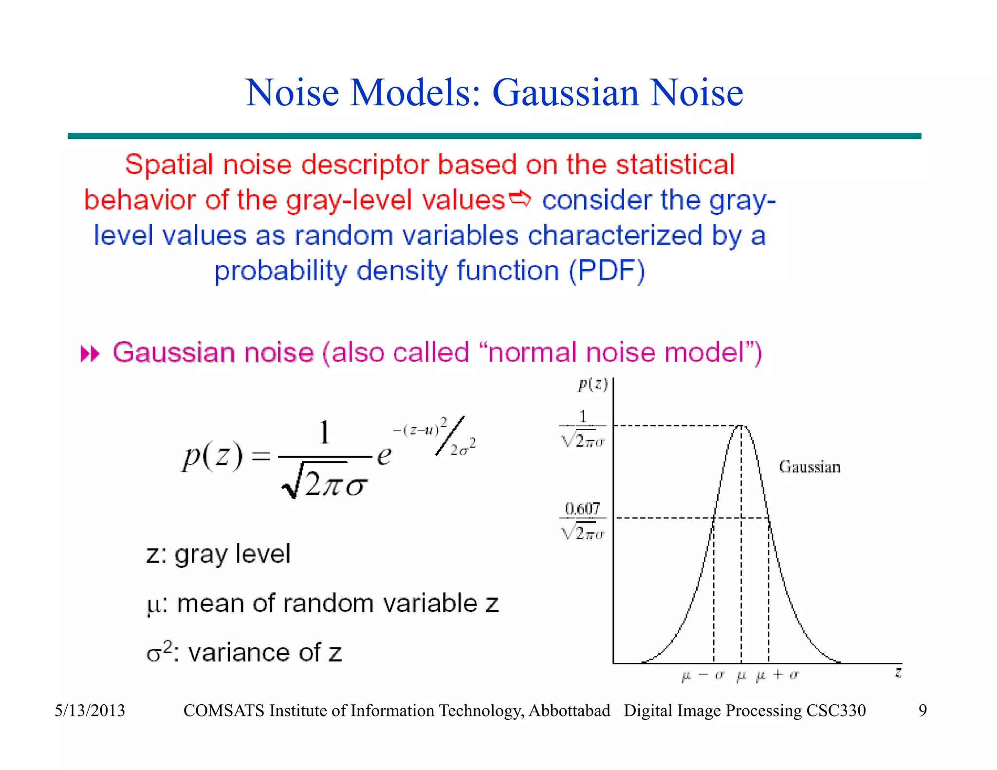 Noise Models: Gaussian Noise 
5/13/2013 COMSATS Institute of Information Technology, Abbottabad Digital Image Processing CSC330 9 
 