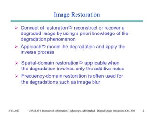 Image Restoration 
5/13/2013 COMSATS Institute of Information Technology, Abbottabad Digital Image Processing CSC330 2 
 