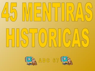45 MENTIRAS HISTORICAS A D C  6 7 