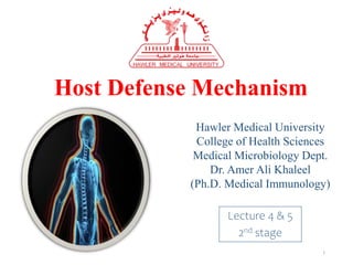 Host Defense Mechanism
Hawler Medical University
College of Health Sciences
Medical Microbiology Dept.
Dr. Amer Ali Khaleel
(Ph.D. Medical Immunology)
Lecture 4 & 5
2nd stage
1
 