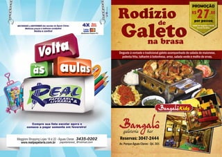 PROMOÇÃO
                                                               R$
                                                                    27
                                                                 por pessoa
                                                                                  ,80

                                                               Válido de Segunda à Sexta
                                                                     Exceto feriados




     Deguste à vontade o tradicional galeto acompanhado de salada de maionese,
    Deguste àDeguste à vontade o tradicional galeto acompanhado de salada de maio
       polentavontade o tradicional galeto acompanhado de e molho demaionese,
               frita, talharim à bolonhesa, arroz, salada verde salada   ervas.
      polenta frita, talharim àtalharim à bolonhesa, arroz, salada verde e ervas. de er
                 polenta frita, bolonhesa, arroz, salada verde e molho de molho




                                                  Kids PROMOÇÃO
                                                  PROMOÇÃO


      galeteria     bar
                                                  R$
                                                       2424  R$ ,80 ,80
                                                    por pessoa
                                                         por pessoa
                3047-2444 bar
                      bar
     Reservas:galeteria
       galeteria                                   Válido de Segunda de Segunda à Sexta
                                                               Válido à Sexta


      Reservas: 3047-2444
            Reservas: 3047-2444
     Av. Parque Águas Claras - Qd. 301
     Av. Parque Águas Claras - Qd. 301 - Qd. 301
              Av. Parque Águas Claras
2
 
