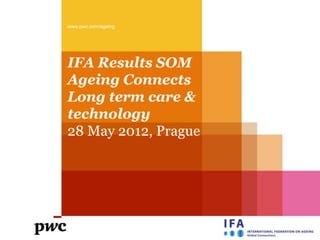 www.pwc.com/ageing




IFA Results SOM
Ageing Connects
Long term care &
technology
28 May 2012, Prague
 