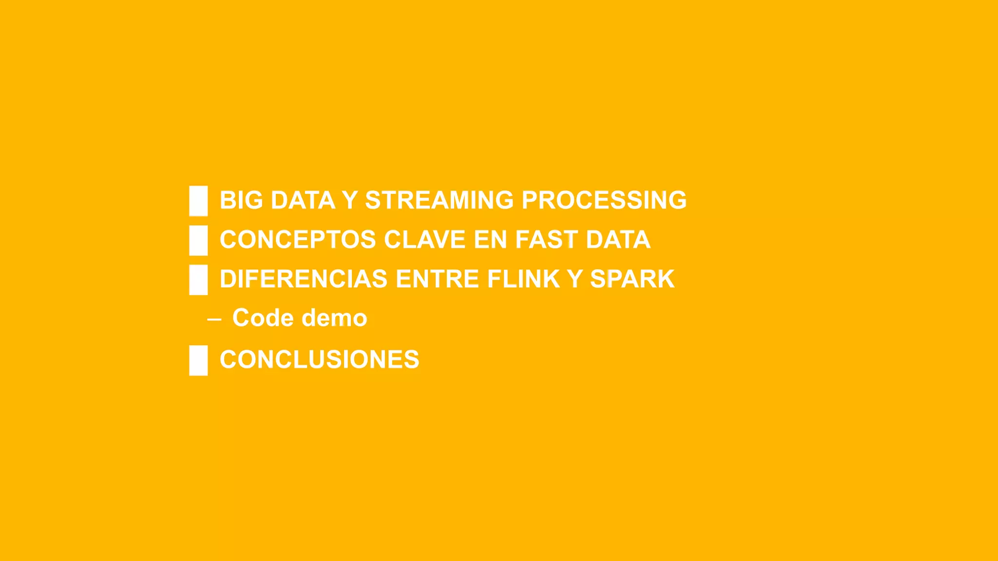 █ BIG DATA Y STREAMING PROCESSING
█ CONCEPTOS CLAVE EN FAST DATA
█ DIFERENCIAS ENTRE FLINK Y SPARK
‒ Code demo
█ CONCLUSIONES
 