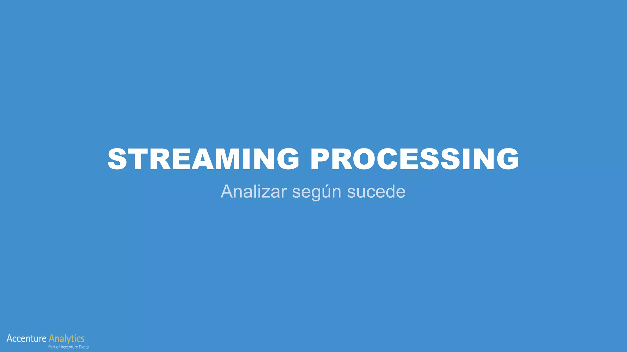 STREAMING PROCESSING
Analizar según sucede
 