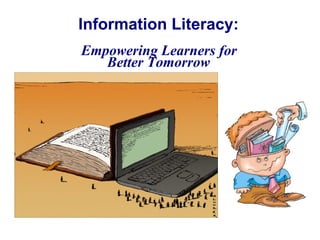 Information Literacy:   Empowering Learners for  Better Tomorrow 