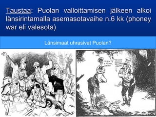 Taustaa: Puolan valloittamisen jälkeen alkoi
länsirintamalla asemasotavaihe n.6 kk (phoney
war eli valesota)

           Länsimaat uhrasivat Puolan?
 