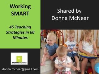 Working
SMART
45 Teaching
Strategies in 60
Minutes
donna.mcnear@gmail.com
Shared by
Donna McNear
 