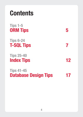 4 
Contents 
Tips 1-5 
ORM Tips 
Tips 6-24 
T-SQL Tips 
Tips 25-40 
Index Tips 
Tips 41-45 
Database Design Tips 
5 
7 
12 
17 
 