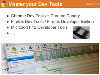 Master your Dev Tools
● Chrome Dev Tools + Chrome Canary
● Firefox Dev Tools / Firefox Developer Edition
● Microsoft F12 Developer Tools
● …
#45tools
 