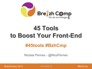 BreizhCamp 2015 #BzhCmp
#45tools #BzhCmp
BreizhCamp 2015 #BzhCmp
45 Tools
to Boost Your Front-End
Nicolas Pennec - @NicoPennec
2015/06/12
 