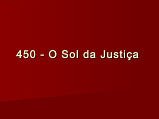 450 - O Sol da Justiça450 - O Sol da Justiça
 