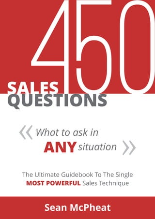 450SALES
The Ultimate Guidebook To The Single
Sales TechniqueMOST POWERFUL
Sean McPheat
QUESTIONS
ANY
What to ask in
situation
« «
 