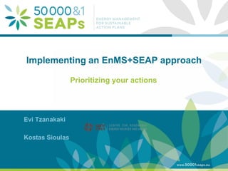 Supporting Local Authoritites in the Development and Integration of SEAPs with
Energy management SystemsAccording to ISO 500001
www.500001seaps.eu
@500001SEAPs
Implementing an EnMS+SEAP approach
Prioritizing your actions
Evi Tzanakaki
Kostas Sioulas
 