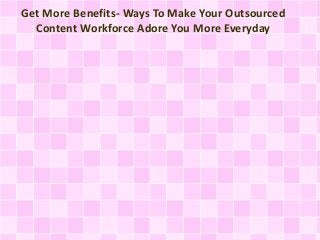 Get More Benefits- Ways To Make Your Outsourced
Content Workforce Adore You More Everyday
 