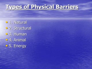 Types of Physical Barriers
• 1. Natural
• 2. Structural
• 3. Human
• 4. Animal
• 5. Energy
 