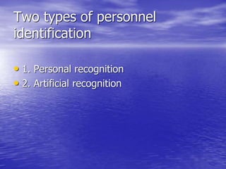Two types of personnel
identification
• 1. Personal recognition
• 2. Artificial recognition
 