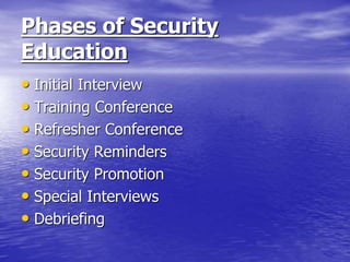 Phases of Security
Education
• Initial Interview
• Training Conference
• Refresher Conference
• Security Reminders
• Security Promotion
• Special Interviews
• Debriefing
 