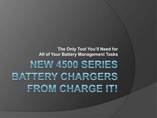 New 4500 Series Battery Chargers from CHARGE IT! The Only Tool You’ll Need for All of Your Battery Management Tasks 