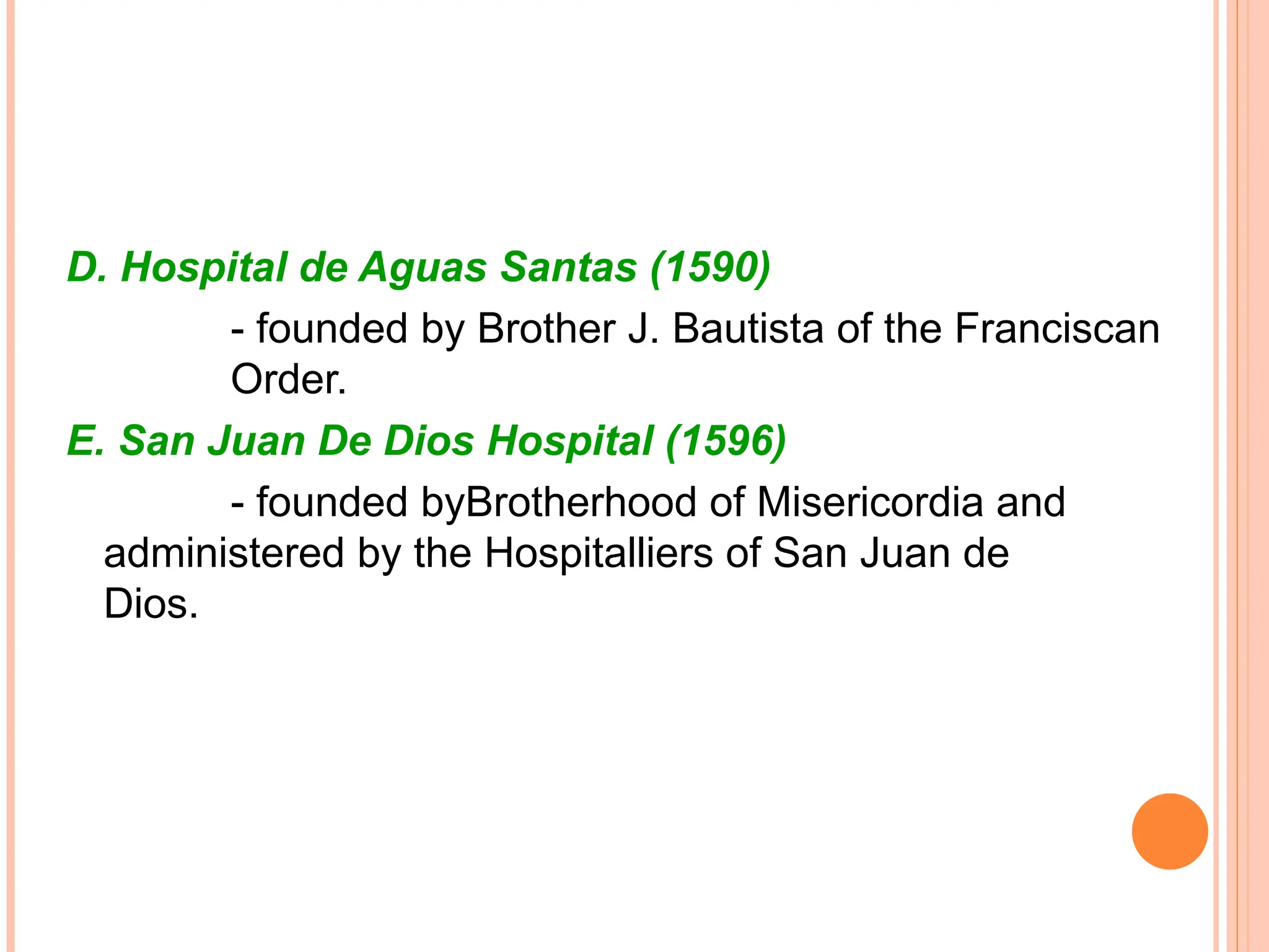 D. Hospital de Aguas Santas (1590)
- founded by Brother J. Bautista of the Franciscan
Order.
E. San Juan De Dios Hospital (1596)
- founded byBrotherhood of Misericordia and
administered by the Hospitalliers of San Juan de
Dios.
 