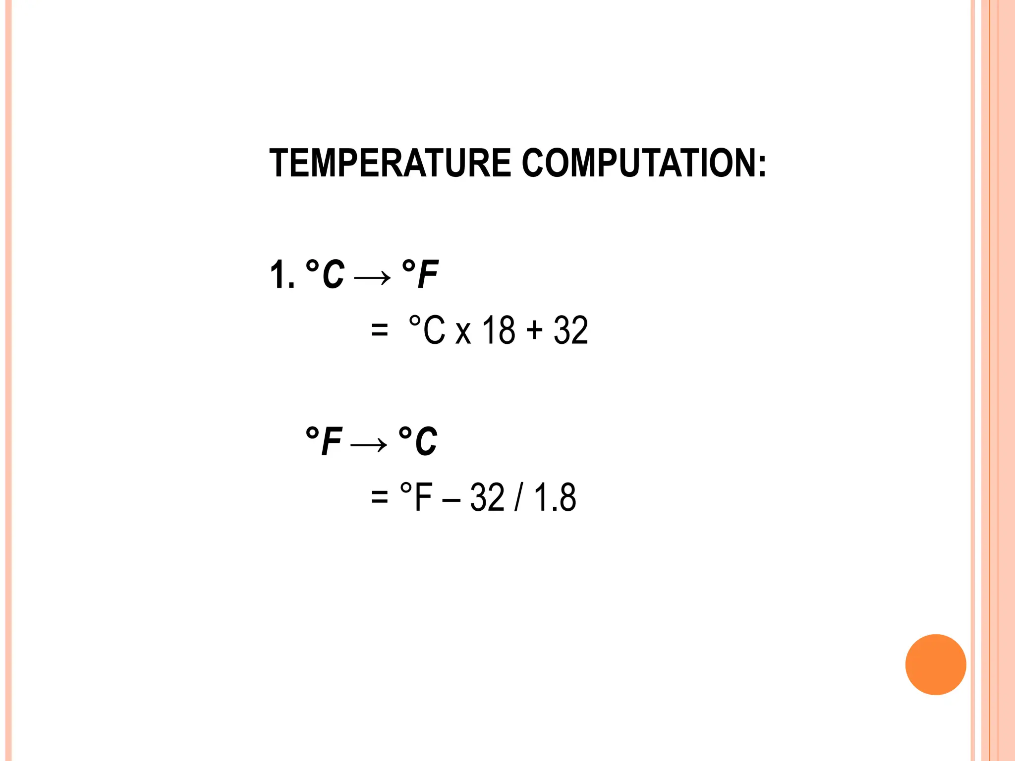TEMPERATURE COMPUTATION:
1. °C → °F
= °C x 18 + 32
°F → °C
= °F – 32 / 1.8
 