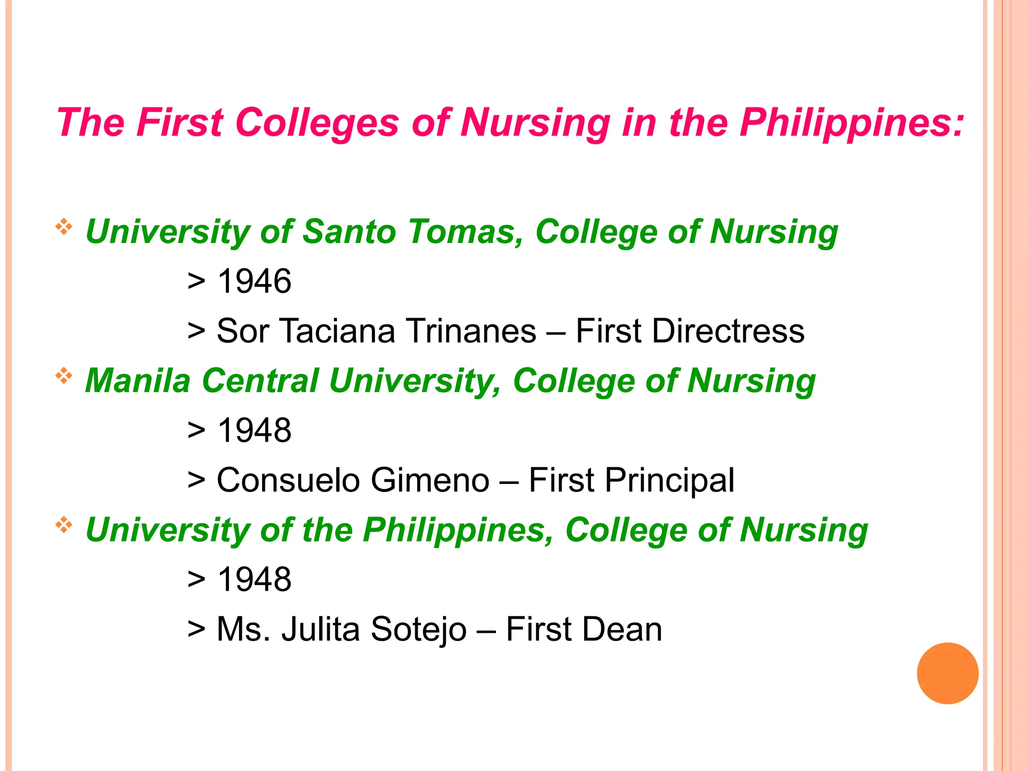 The First Colleges of Nursing in the Philippines:
 University of Santo Tomas, College of Nursing
> 1946
> Sor Taciana Trinanes – First Directress
 Manila Central University, College of Nursing
> 1948
> Consuelo Gimeno – First Principal
 University of the Philippines, College of Nursing
> 1948
> Ms. Julita Sotejo – First Dean
 