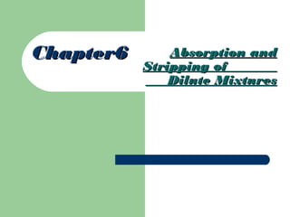 Absorption andAbsorption and
Stripping ofStripping of
Dilute MixturesDilute Mixtures
Chapter6Chapter6
 