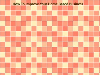 How To Improve Your Home Based Business

 