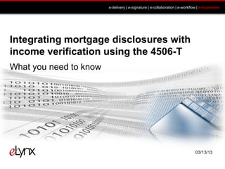 e-delivery | e-signature | e-collaboration | e-workflow | e-business




Integrating mortgage disclosures with
income verification using the 4506-T
What you need to know




                                                                             03/13/13
 