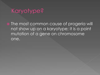 Karyotype?
 The most common cause of progeria will
not show up on a karyotype; it is a point
mutation of a gene on chromosome
one.
 