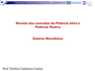 Aplicações de Eletrônica de Potência em SEP
Prof. Porfírio Cabaleiro Cortizo
Revisão dos conceitos de Potência Ativa e
Potência Reativa
Sistema Monofásico
 