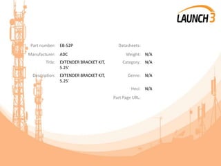 Part number: EB-52P Datasheets:
Manufacturer: ADC Weight: N/A
Title: EXTENDER BRACKET KIT,
5.25'
Category: N/A
Description: EXTENDER BRACKET KIT,
5.25'
Genre: N/A
Heci: N/A
Part Page URL:
 